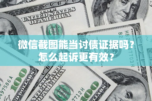 武汉微信截图能当讨债证据吗？怎么起诉更有效？
