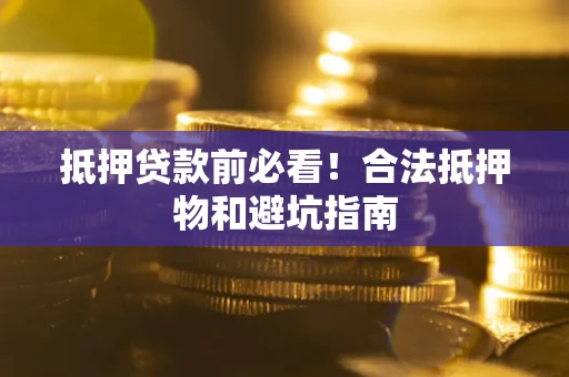 武汉抵押贷款前必看！合法抵押物和避坑指南