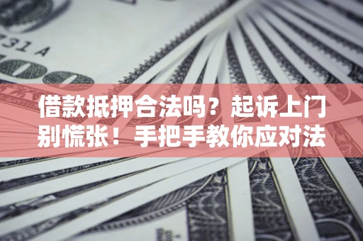 武汉借款抵押合法吗？起诉上门别慌张！手把手教你应对法律程序