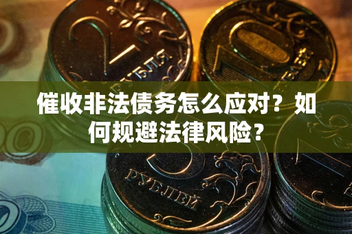 武汉催收非法债务怎么应对？如何规避法律风险？