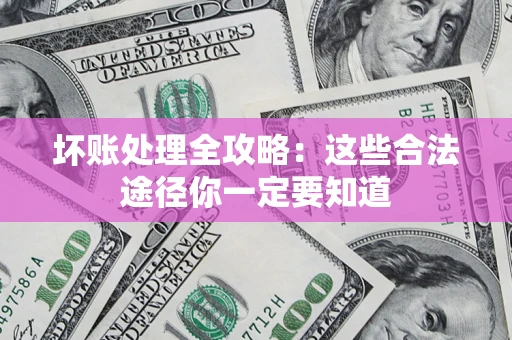 武汉坏账处理全攻略：这些合法途径你一定要知道