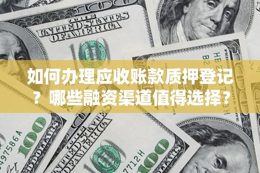 武汉如何办理应收账款质押登记？哪些融资渠道值得选择？
