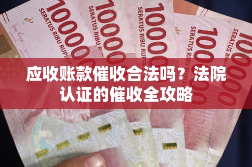 武汉应收账款催收合法吗？法院认证的催收全攻略