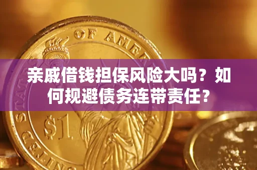 武汉亲戚借钱担保风险大吗？如何规避债务连带责任？