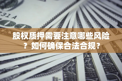 武汉股权质押需要注意哪些风险？如何确保合法合规？
