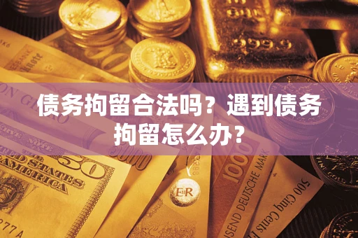 武汉债务拘留合法吗？遇到债务拘留怎么办？