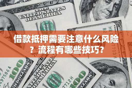 武汉借款抵押需要注意什么风险？流程有哪些技巧？