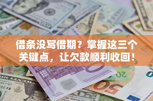 武汉借条没写借期？掌握这三个关键点，让欠款顺利收回！