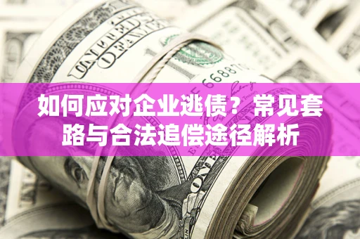 武汉如何应对企业逃债？常见套路与合法追偿途径解析