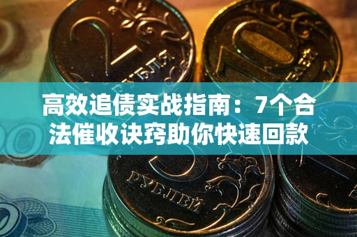 武汉高效追债实战指南：7个合法催收诀窍助你快速回款