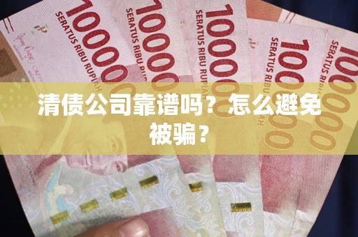 武汉清债公司靠谱吗？怎么避免被骗？