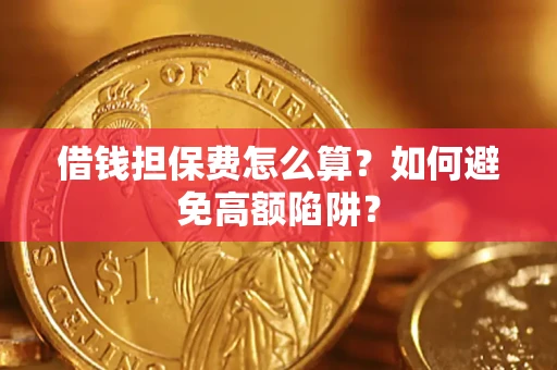 武汉借钱担保费怎么算？如何避免高额陷阱？