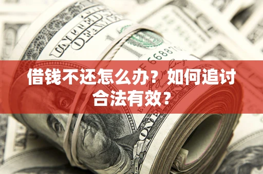 武汉借钱不还怎么办？如何追讨合法有效？