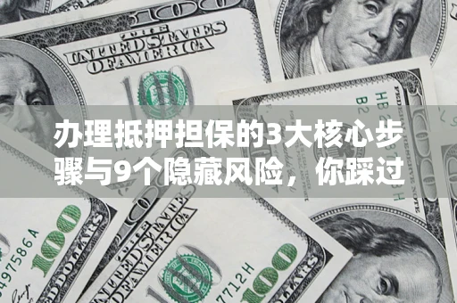 武汉办理抵押担保的3大核心步骤与9个隐藏风险，你踩过哪个坑？