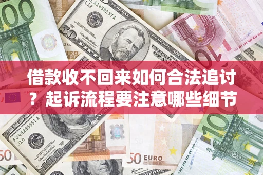 武汉借款收不回来如何合法追讨？起诉流程要注意哪些细节？