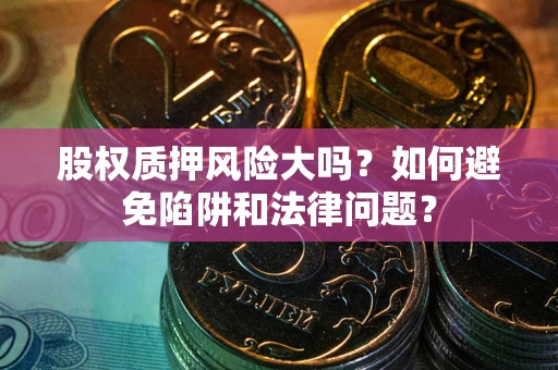 武汉股权质押风险大吗？如何避免陷阱和法律问题？