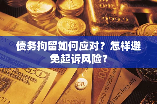 武汉债务拘留如何应对？怎样避免起诉风险？
