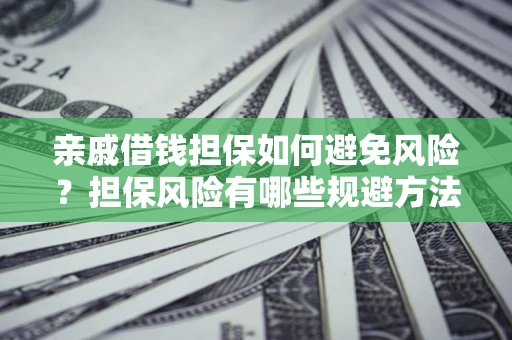 武汉亲戚借钱担保如何避免风险？担保风险有哪些规避方法？