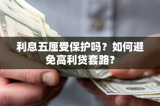 武汉利息五厘受保护吗？如何避免高利贷套路？
