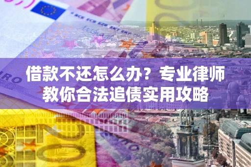 武汉借款不还怎么办？专业律师教你合法追债实用攻略