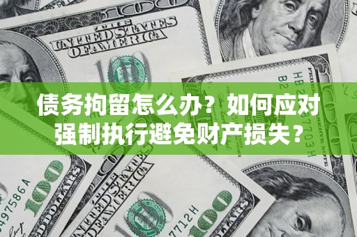 武汉债务拘留怎么办？如何应对强制执行避免财产损失？