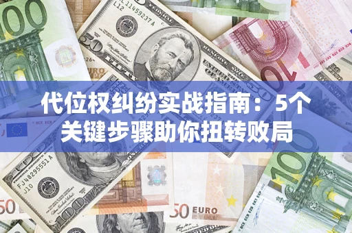 武汉代位权纠纷实战指南：5个关键步骤助你扭转败局
