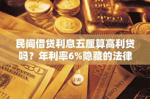 武汉民间借贷利息五厘算高利贷吗？年利率6%隐藏的法律风险全解析