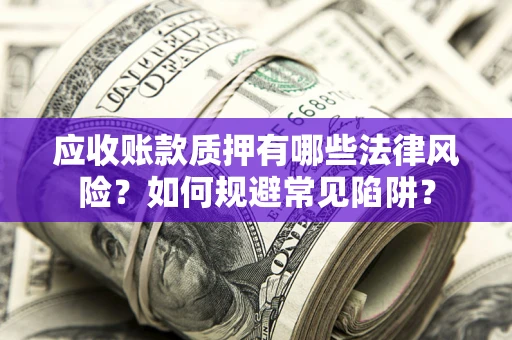 武汉应收账款质押有哪些法律风险？如何规避常见陷阱？
