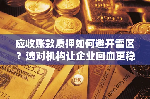 武汉应收账款质押如何避开雷区？选对机构让企业回血更稳