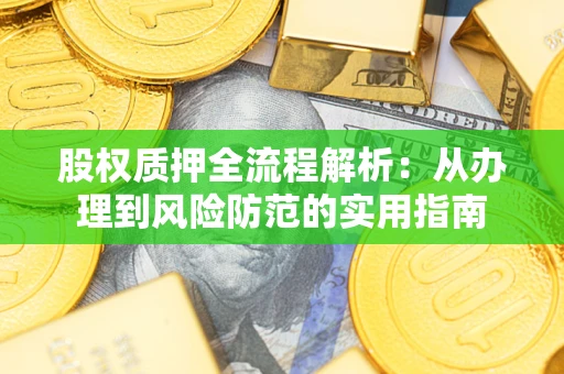武汉股权质押全流程解析：从办理到风险防范的实用指南