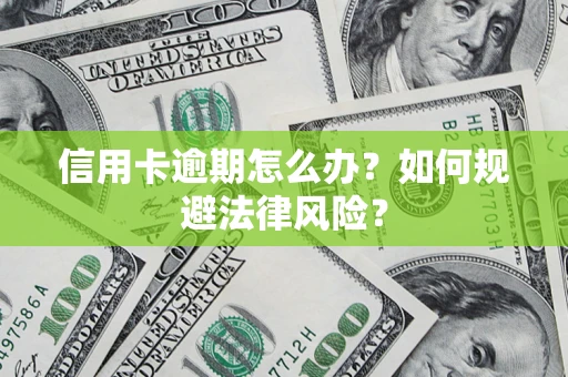 武汉信用卡逾期怎么办？如何规避法律风险？