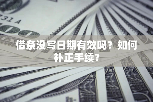 武汉借条没写日期有效吗？如何补正手续？
