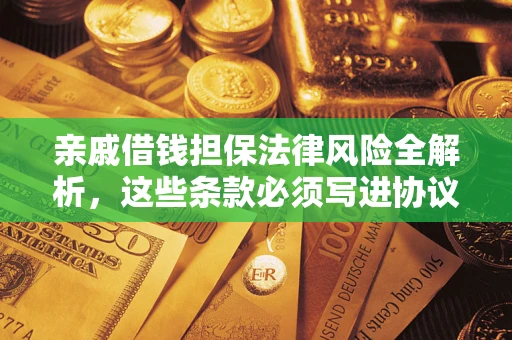 武汉亲戚借钱担保法律风险全解析，这些条款必须写进协议
