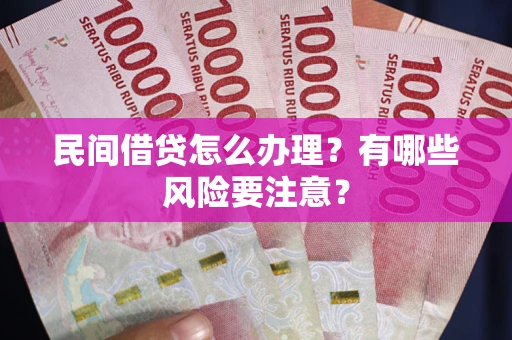 武汉民间借贷怎么办理？有哪些风险要注意？