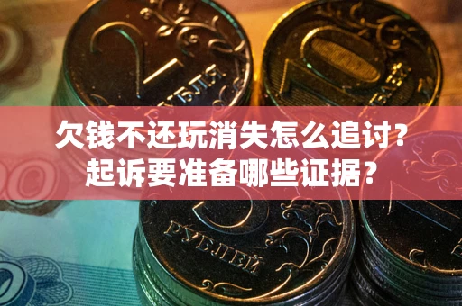武汉欠钱不还玩消失怎么追讨？起诉要准备哪些证据？