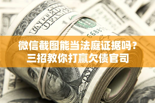 武汉微信截图能当法庭证据吗？三招教你打赢欠债官司