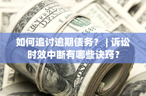 武汉如何追讨逾期债务？ | 诉讼时效中断有哪些诀窍？