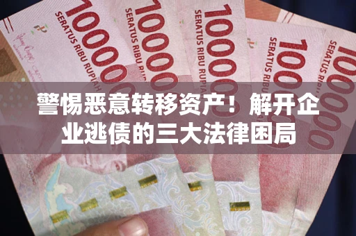 武汉警惕恶意转移资产！解开企业逃债的三大法律困局