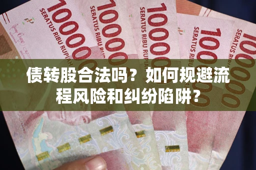 武汉债转股合法吗？如何规避流程风险和纠纷陷阱？