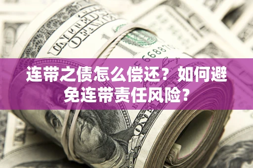武汉连带之债怎么偿还？如何避免连带责任风险？
