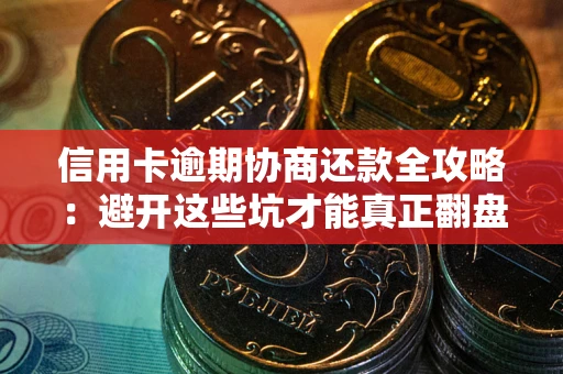 武汉信用卡逾期协商还款全攻略：避开这些坑才能真正翻盘
