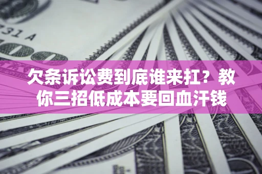 武汉欠条诉讼费到底谁来扛？教你三招低成本要回血汗钱